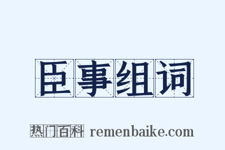 臣事组词是什么意思的图片